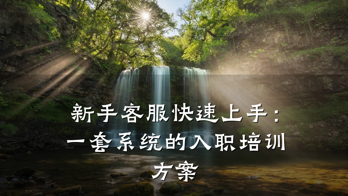 新手客服快速上手:一套系统的入职培训方案