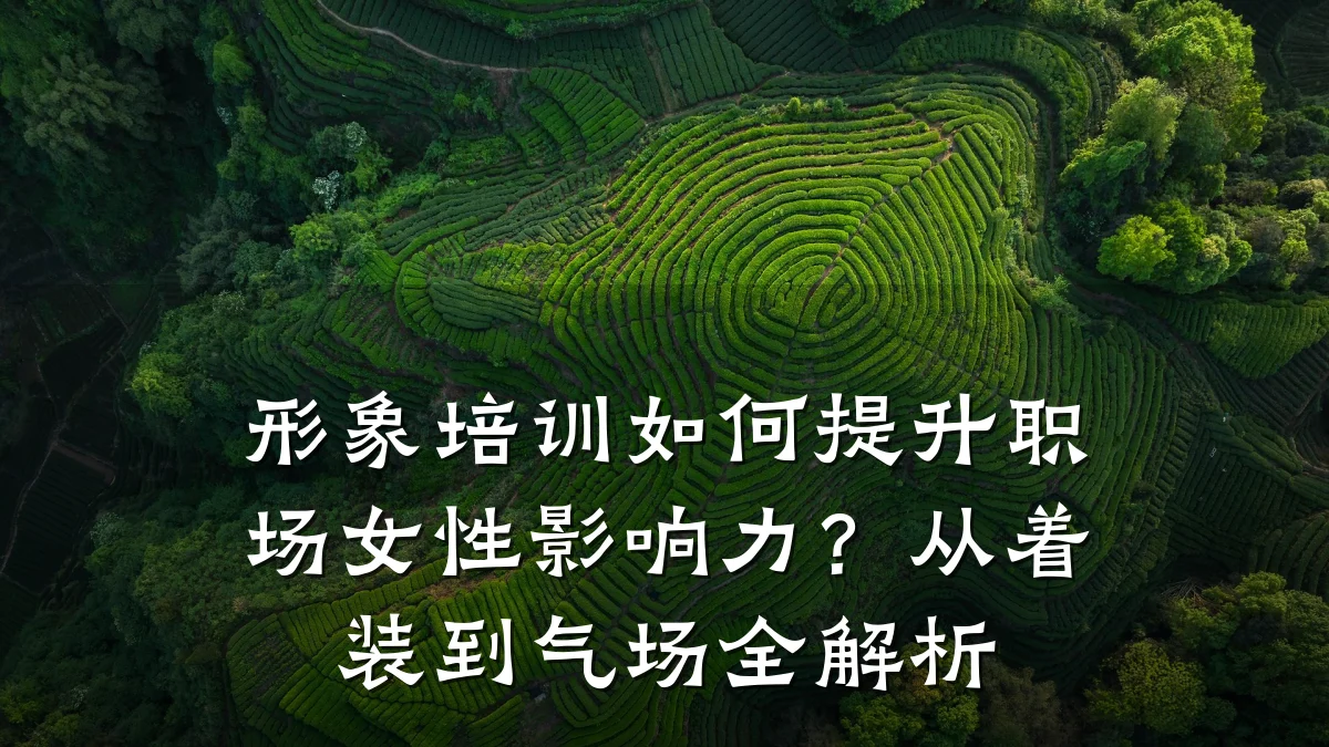 形象培训如何提升职场女性影响力?从着装到气场全解析