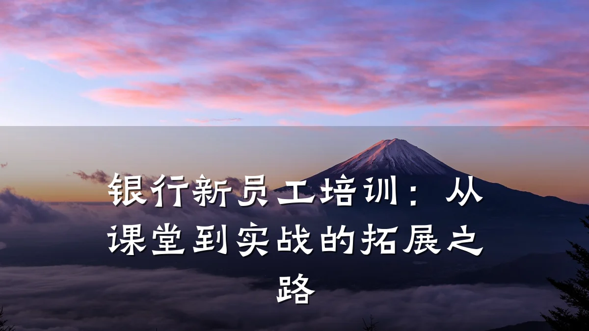 银行新员工培训:从课堂到实战的拓展之路