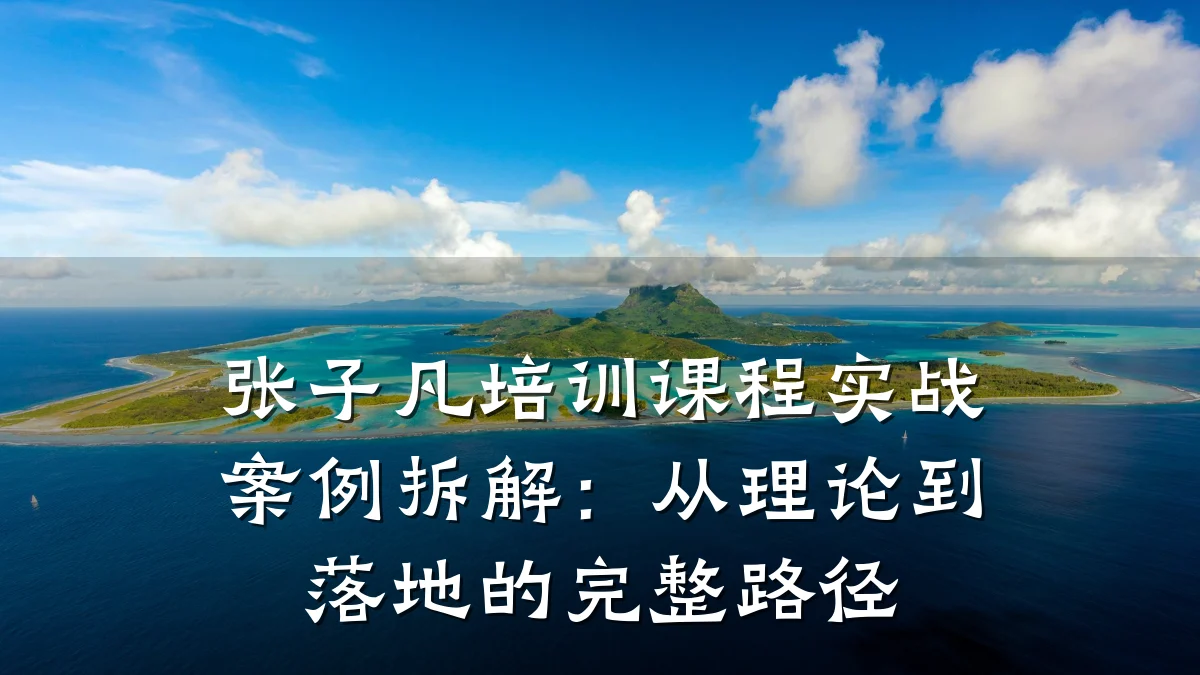 张子凡培训课程实战案例拆解:从理论到落地的完整路径