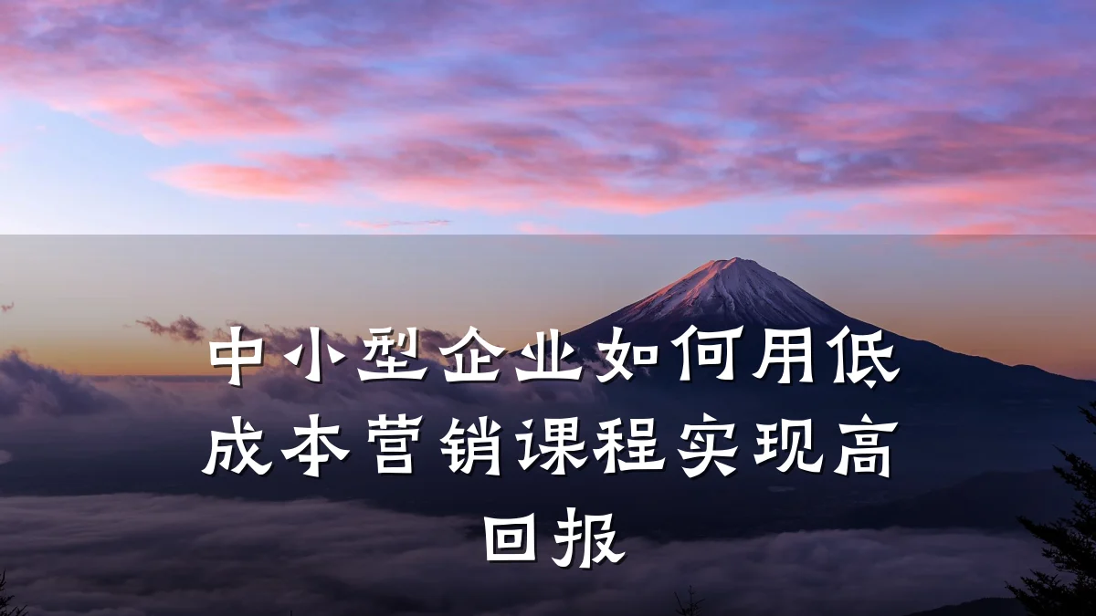 中小型企业如何用低成本营销课程实现高回报