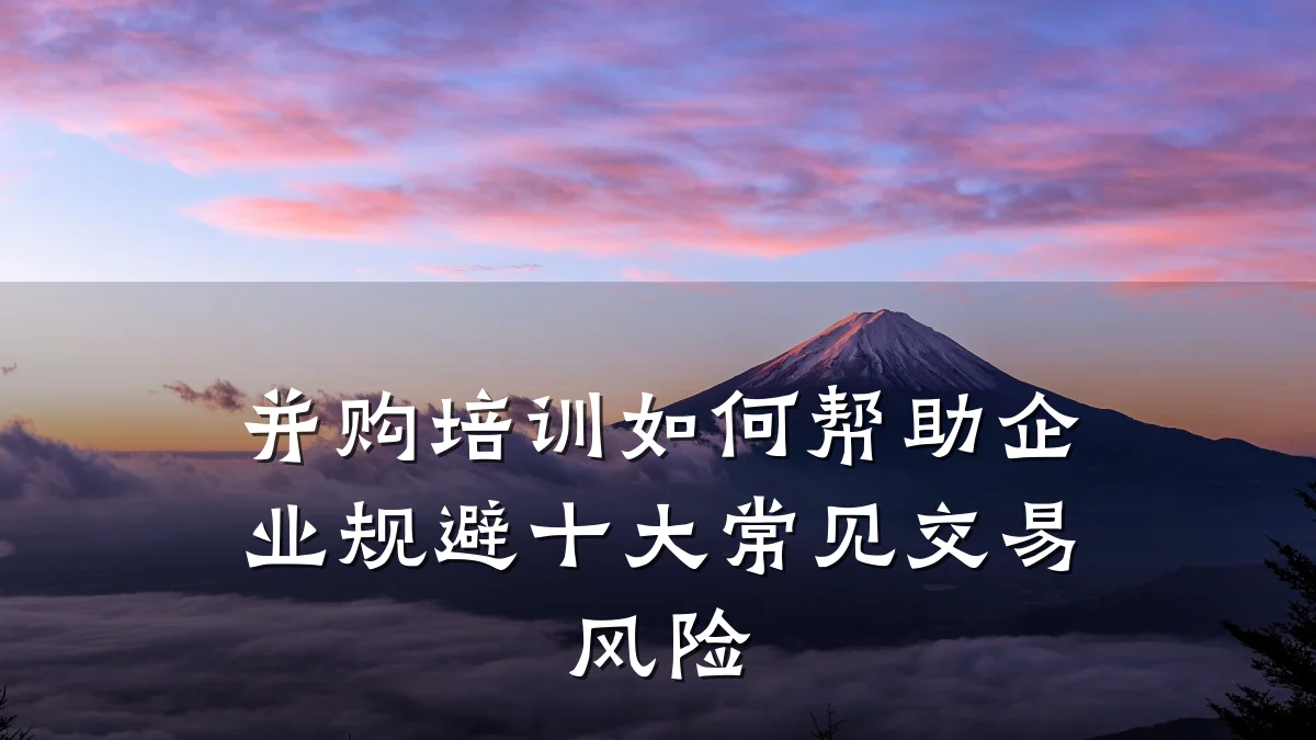 并购培训如何帮助企业规避十大常见交易风险