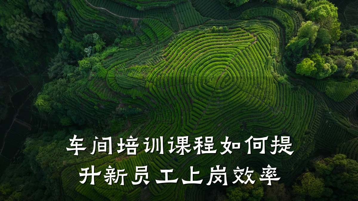 车间培训课程如何提升新员工上岗效率