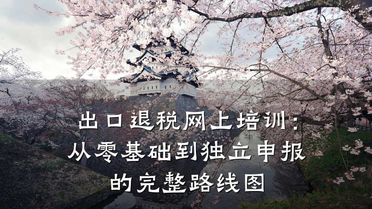 出口退税网上培训:从零基础到独立申报的完整路线图