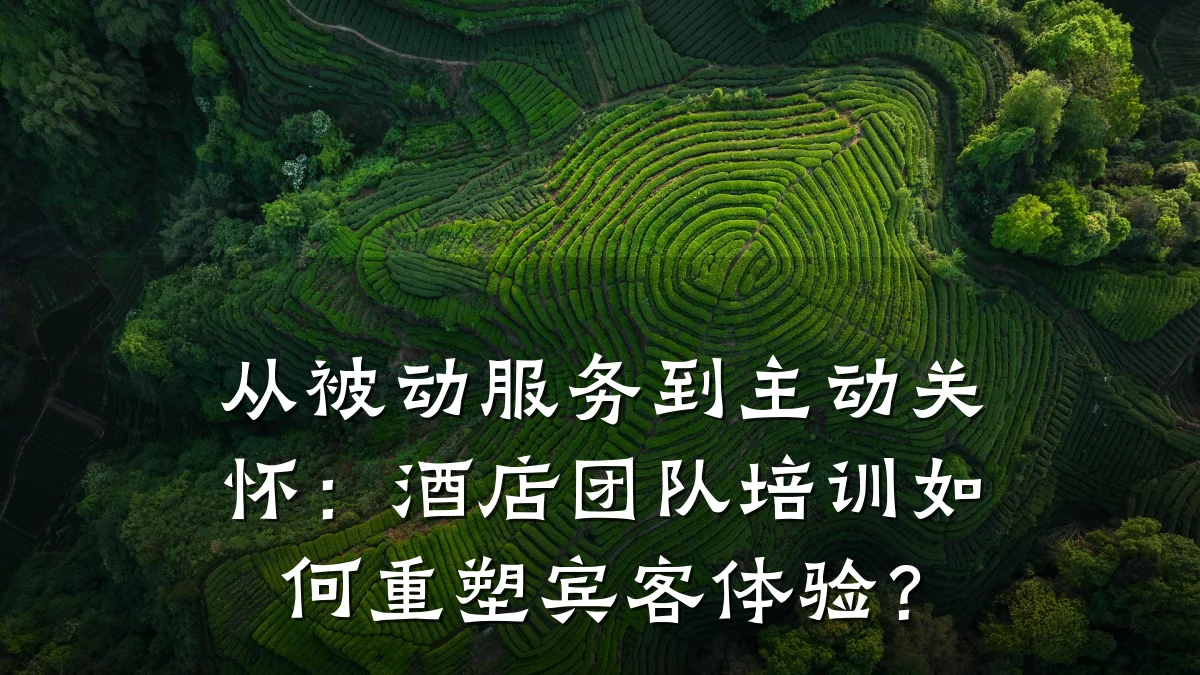 从被动服务到主动关怀:酒店团队培训如何重塑宾客体验?