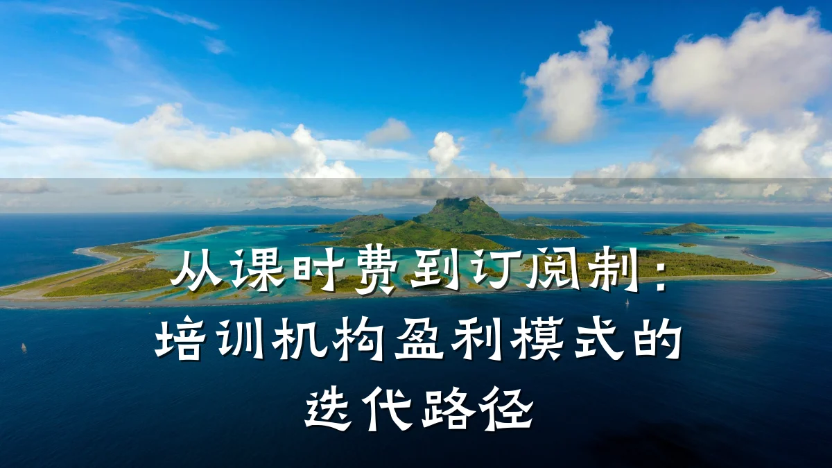 从课时费到订阅制:培训机构盈利模式的迭代路径