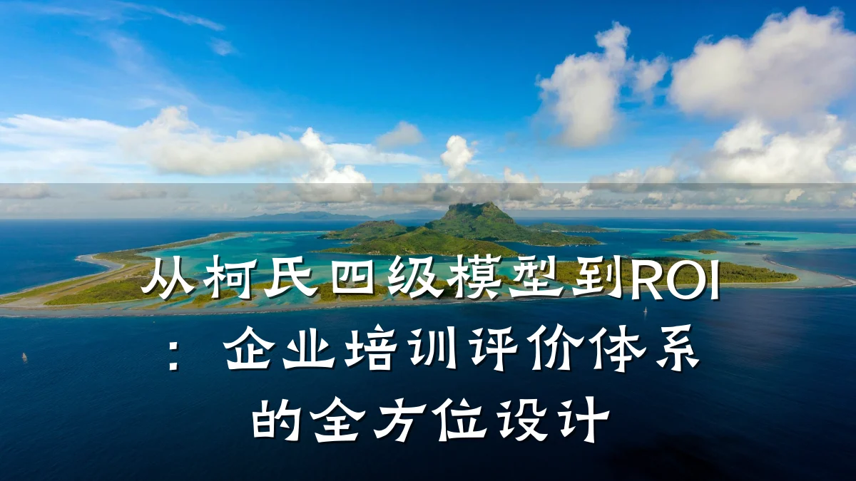 从柯氏四级模型到ROI:企业培训评价体系的全方位设计