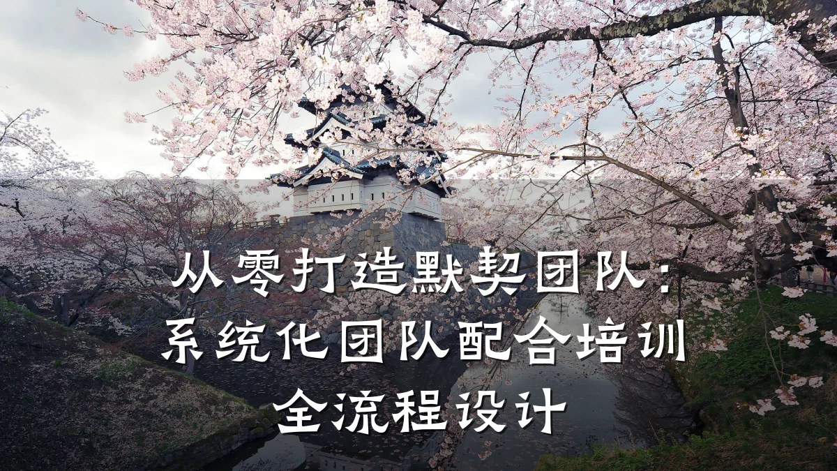 从零打造默契团队:系统化团队配合培训全流程设计