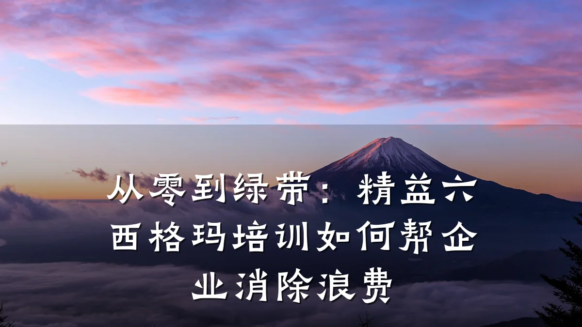 从零到绿带:精益六西格玛培训如何帮企业消除浪费
