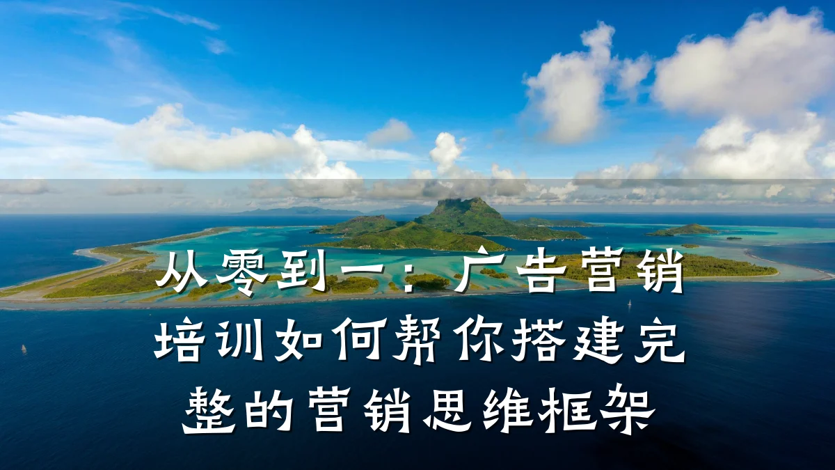 从零到一:广告营销培训如何帮你搭建完整的营销思维框架