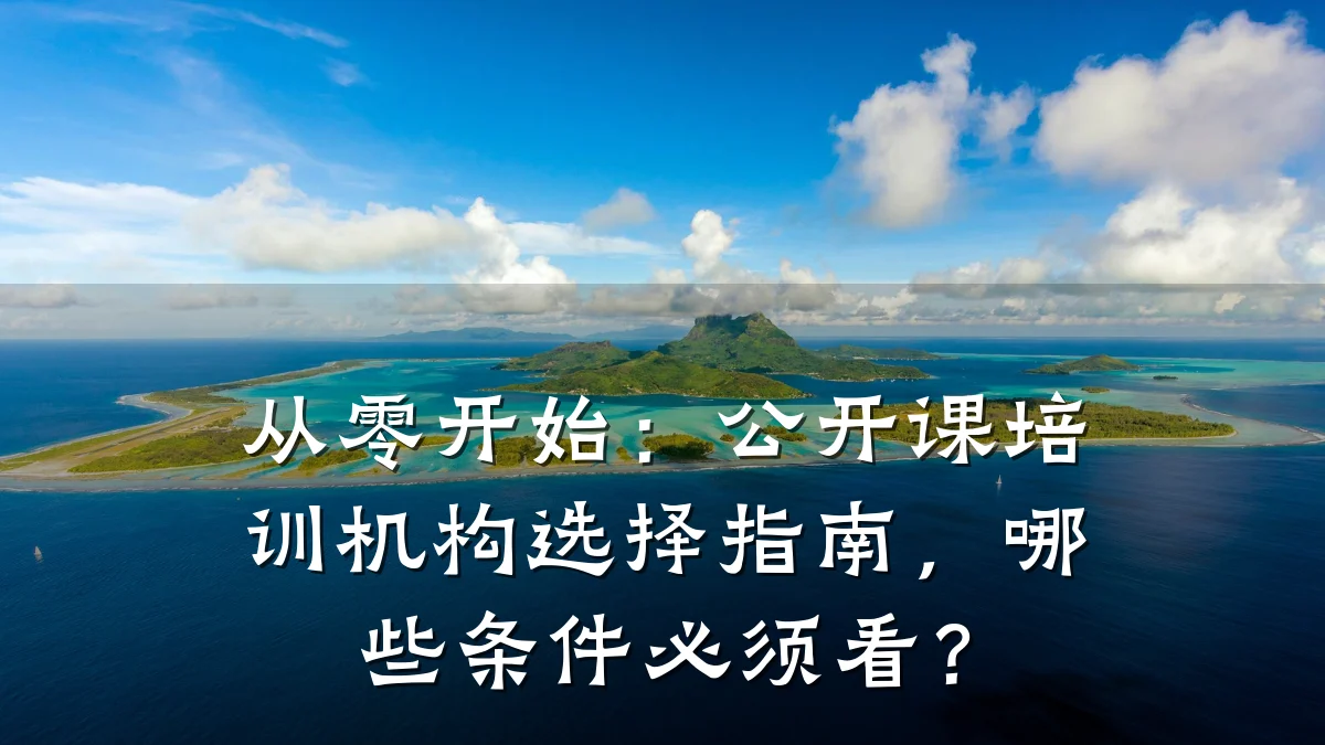 从零开始:公开课培训机构选择指南,哪些条件必须看?