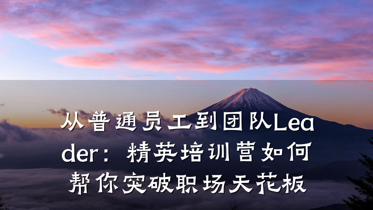 从普通员工到团队Leader:精英培训营如何帮你突破职场天花板