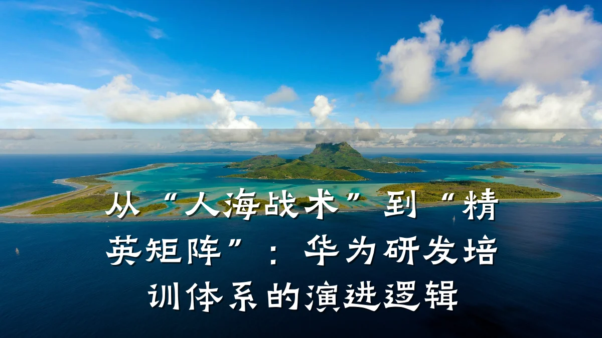 从“人海战术”到“精英矩阵”:华为研发培训体系的演进逻辑