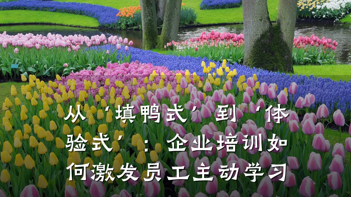 从‘填鸭式’到‘体验式’:企业培训如何激发员工主动学习