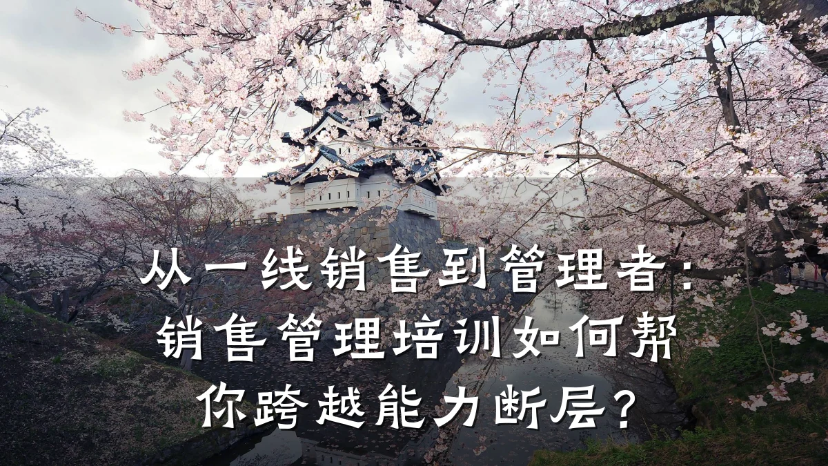 从一线销售到管理者:销售管理培训如何帮你跨越能力断层?
