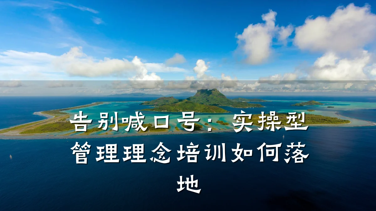 告别喊口号:实操型管理理念培训如何落地