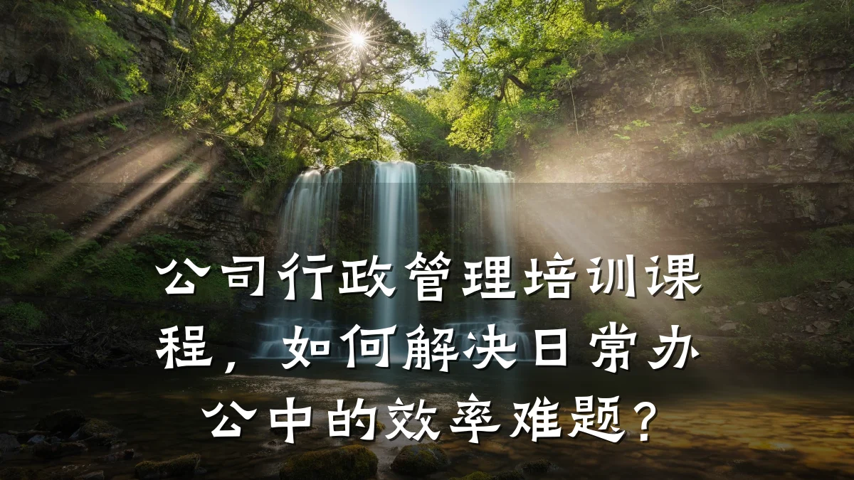 公司行政管理培训课程,如何解决日常办公中的效率难题?