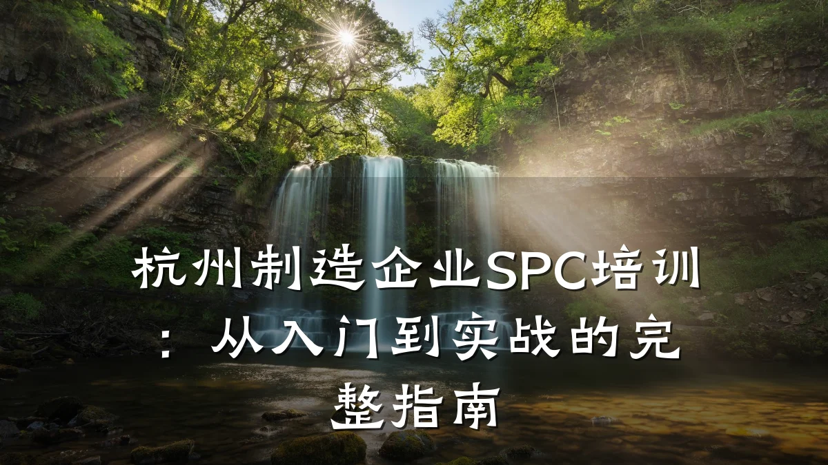 杭州制造企业SPC培训:从入门到实战的完整指南