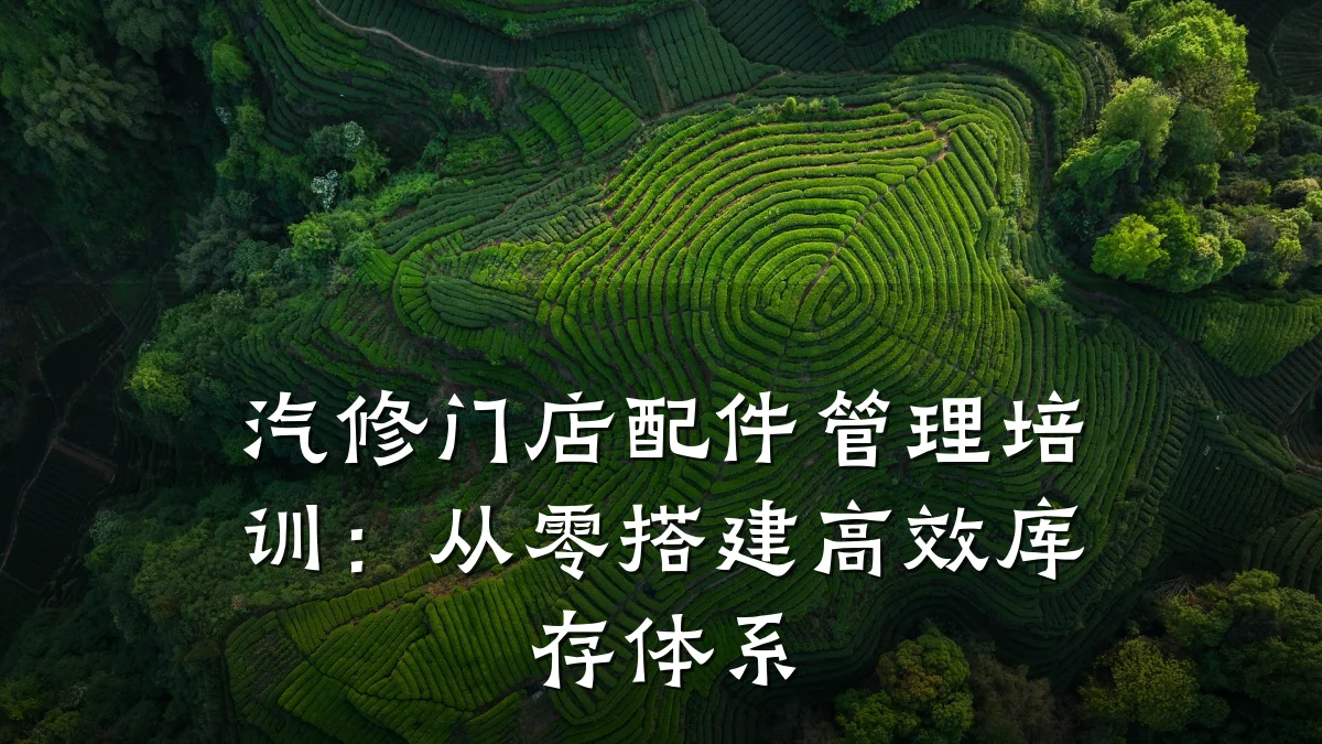 汽修门店配件管理培训:从零搭建高效库存体系