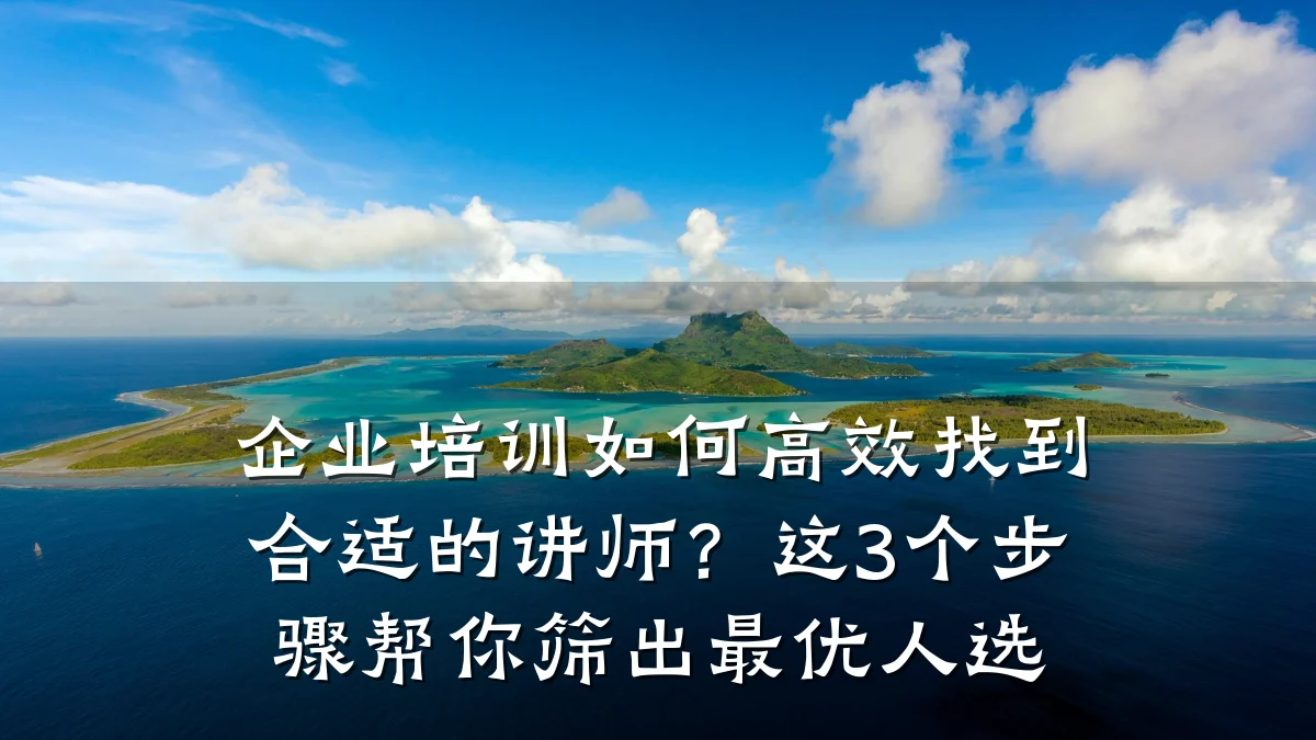 企业培训如何高效找到合适的讲师?这3个步骤帮你筛出最优人选