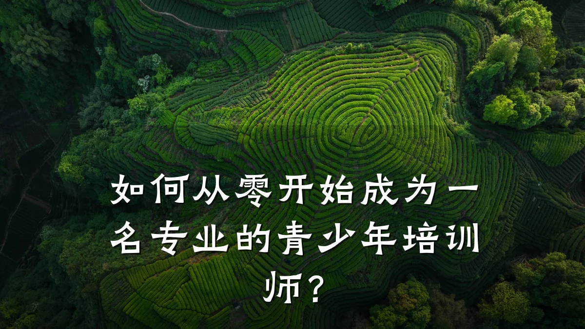 如何从零开始成为一名专业的青少年培训师?