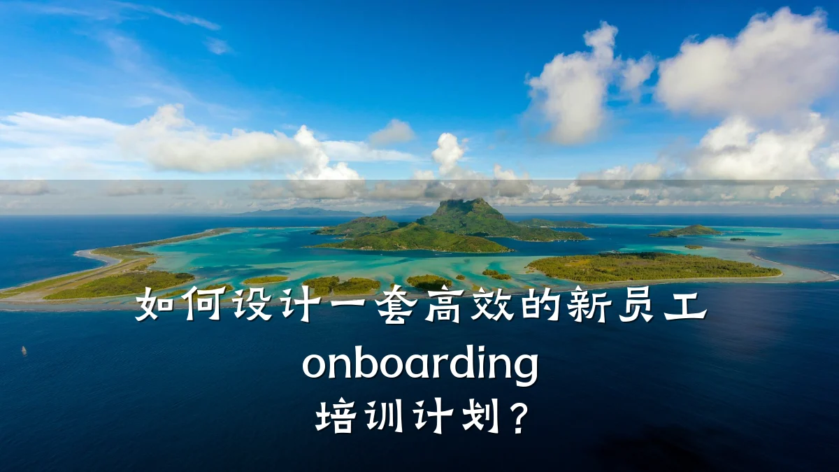 如何设计一套高效的新员工 onboarding 培训计划?
