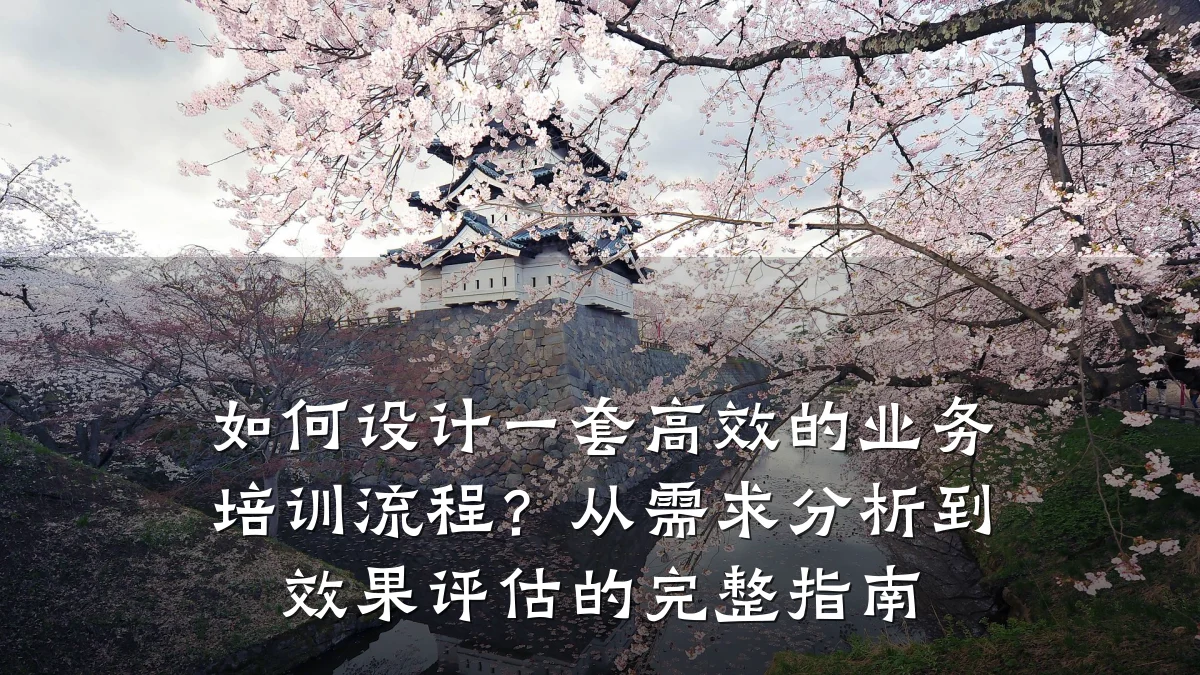 如何设计一套高效的业务培训流程?从需求分析到效果评估的完整指南