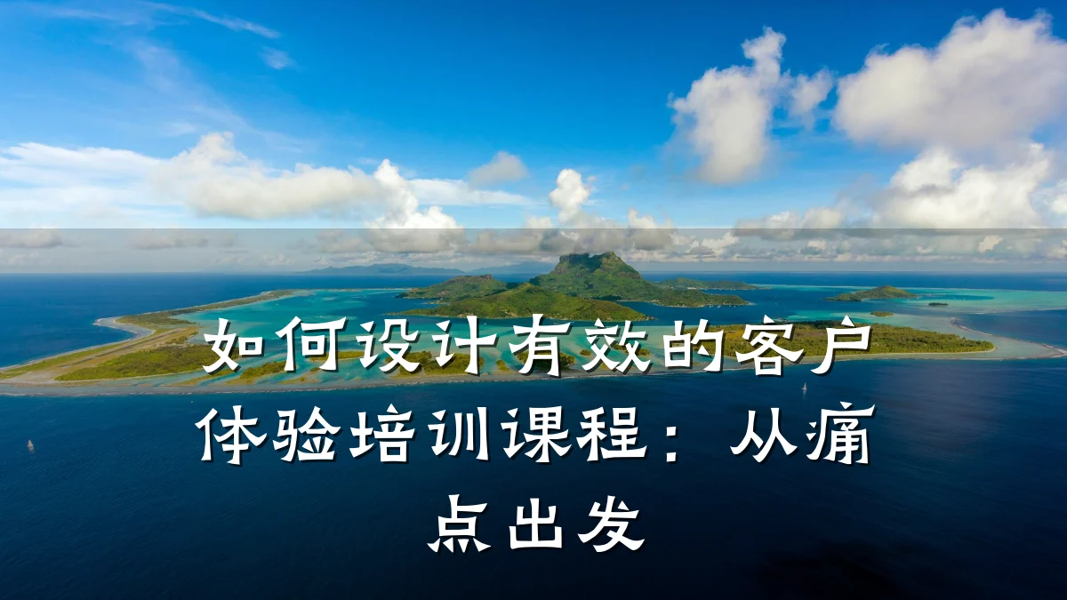 如何设计有效的客户体验培训课程:从痛点出发