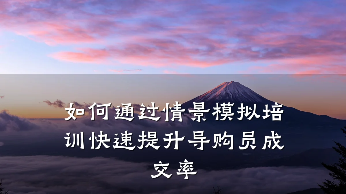 如何通过情景模拟培训快速提升导购员成交率