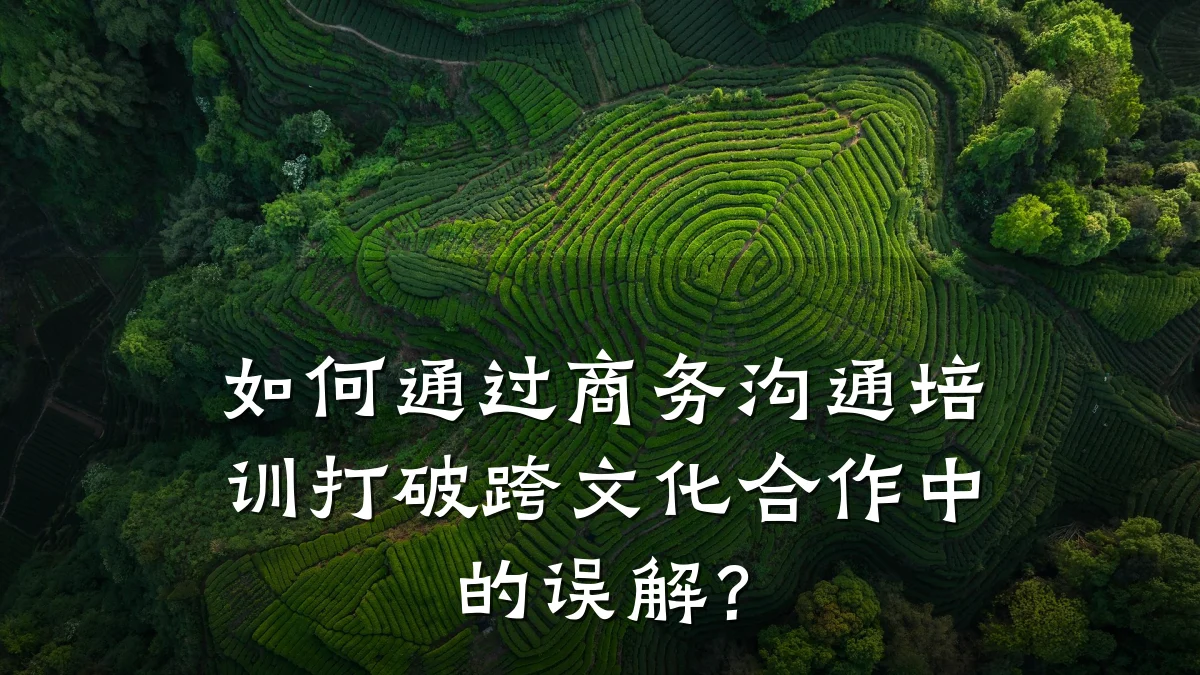 如何通过商务沟通培训打破跨文化合作中的误解?