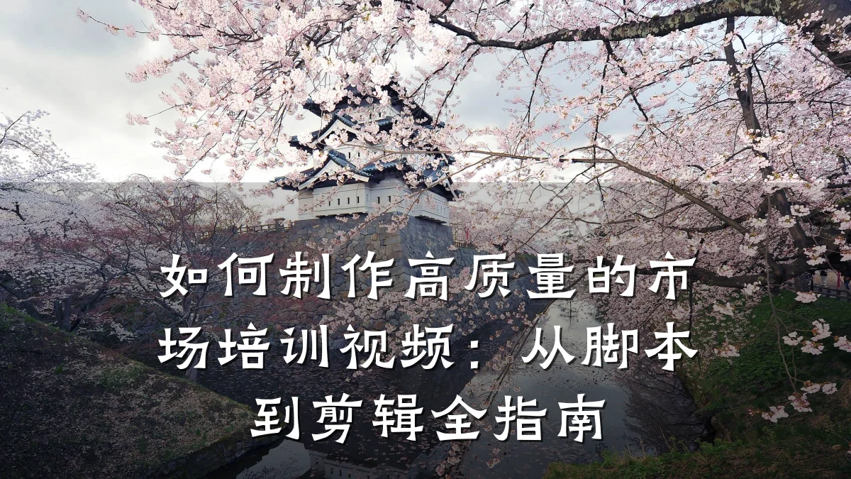 如何制作高质量的市场培训视频:从脚本到剪辑全指南