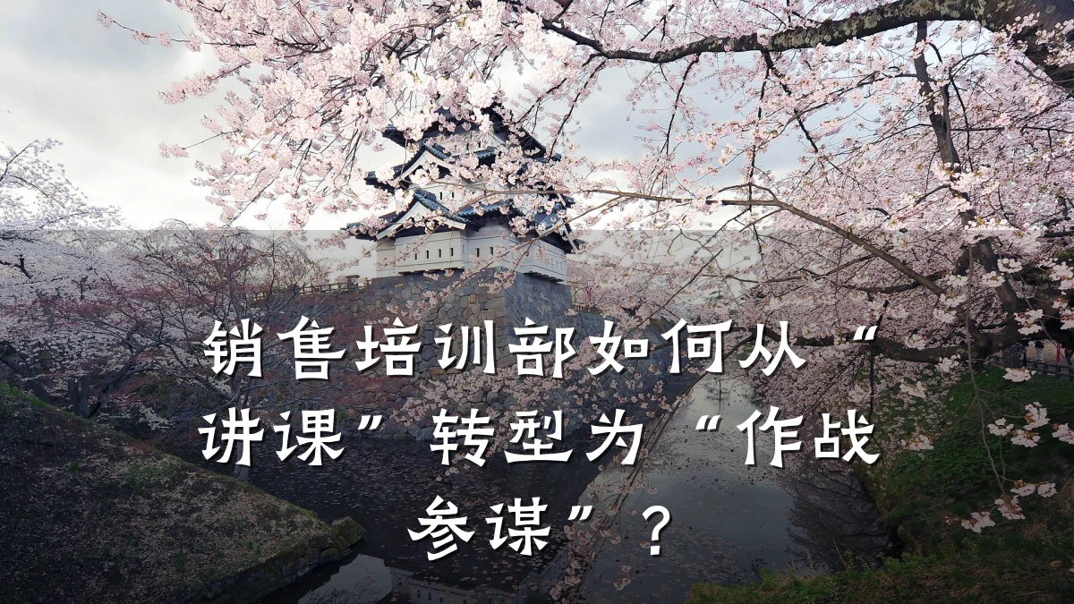 销售培训部如何从“讲课”转型为“作战参谋”?