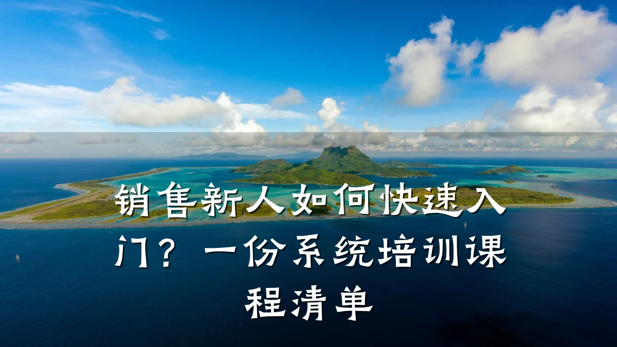 销售新人如何快速入门?一份系统培训课程清单