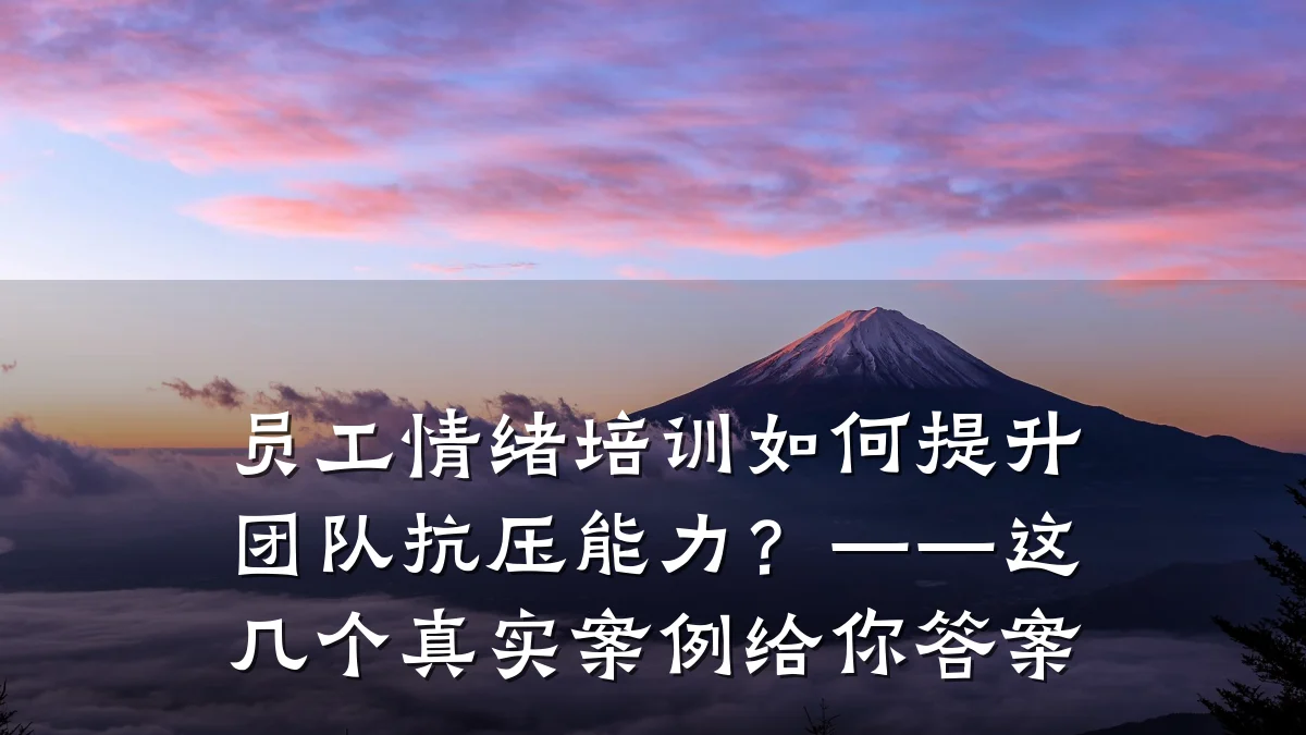 员工情绪培训如何提升团队抗压能力?——这几个真实案例给你答案