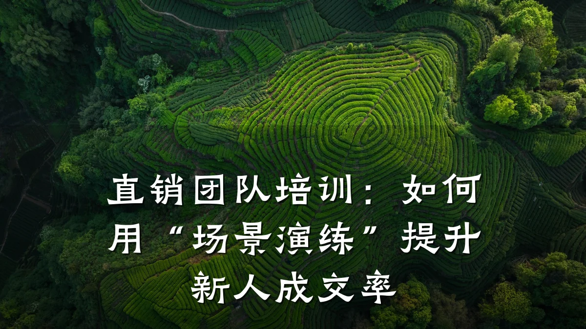 直销团队培训:如何用“场景演练”提升新人成交率
