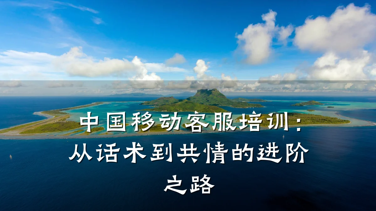 中国移动客服培训:从话术到共情的进阶之路