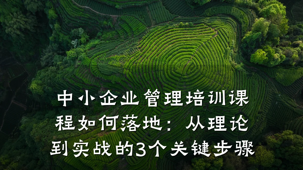 中小企业管理培训课程如何落地:从理论到实战的3个关键步骤