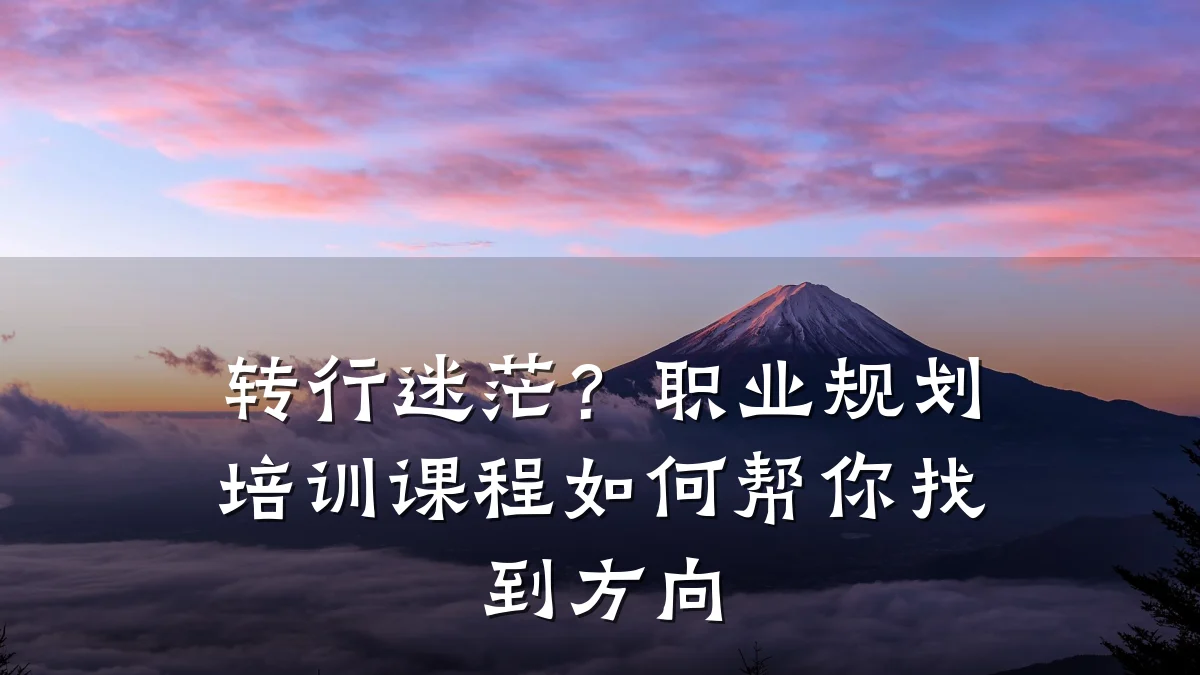 转行迷茫?职业规划培训课程如何帮你找到方向