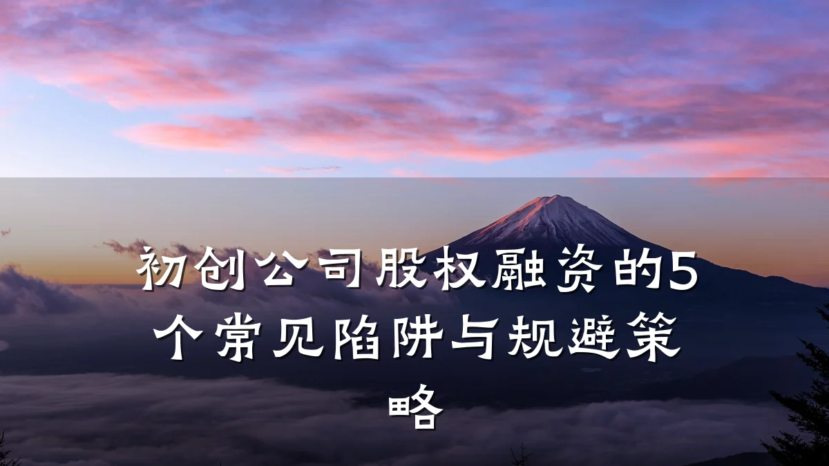 初创公司股权融资的5个常见陷阱与规避策略