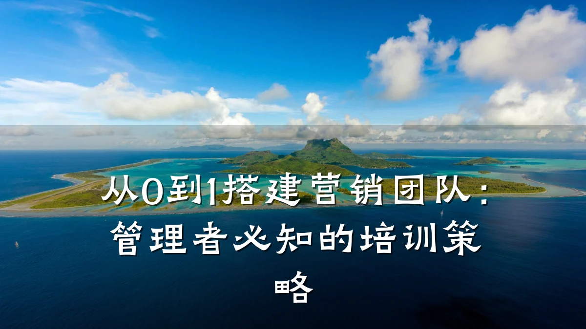 从0到1搭建营销团队:管理者必知的培训策略