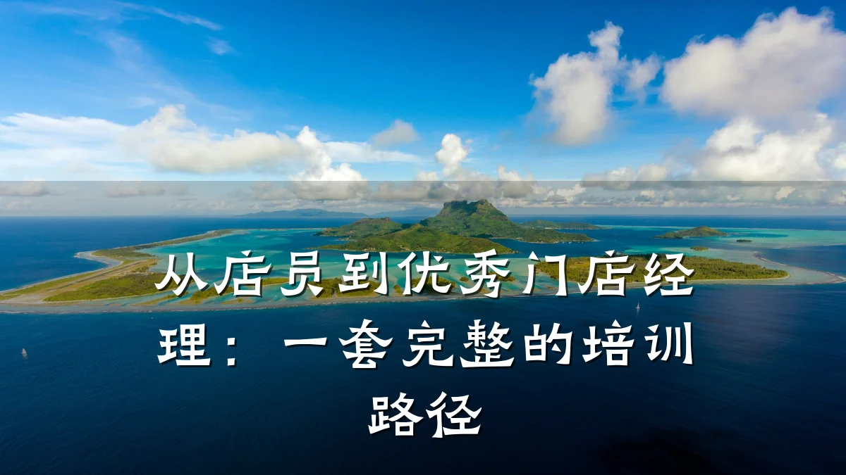 从店员到优秀门店经理:一套完整的培训路径
