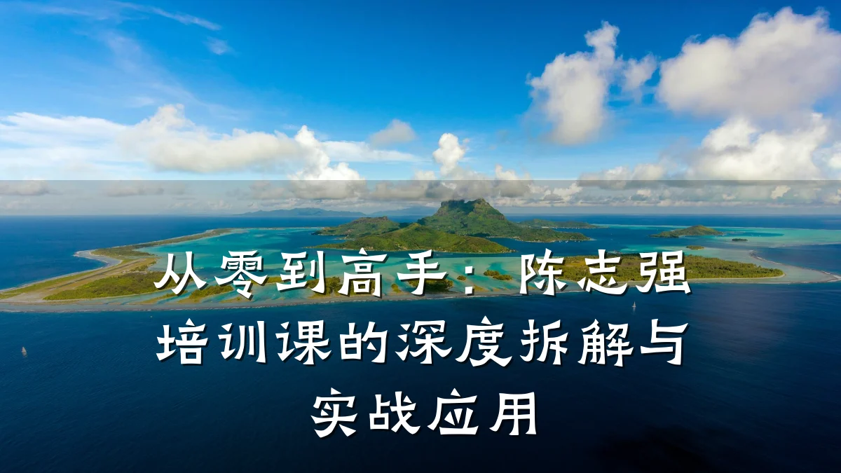 从零到高手:陈志强培训课的深度拆解与实战应用