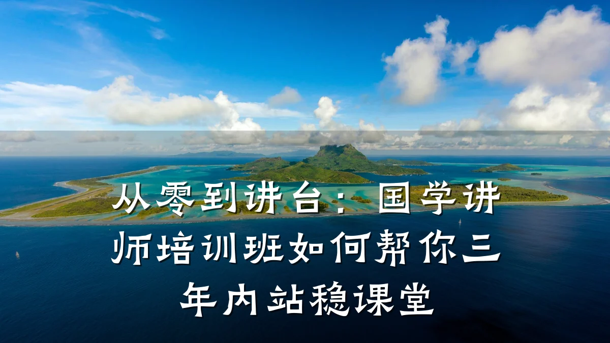 从零到讲台:国学讲师培训班如何帮你三年内站稳课堂