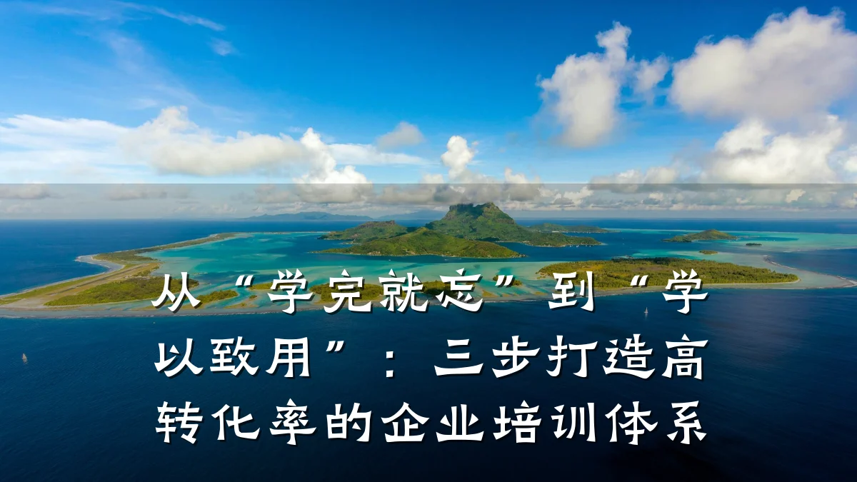 从“学完就忘”到“学以致用”:三步打造高转化率的企业培训体系