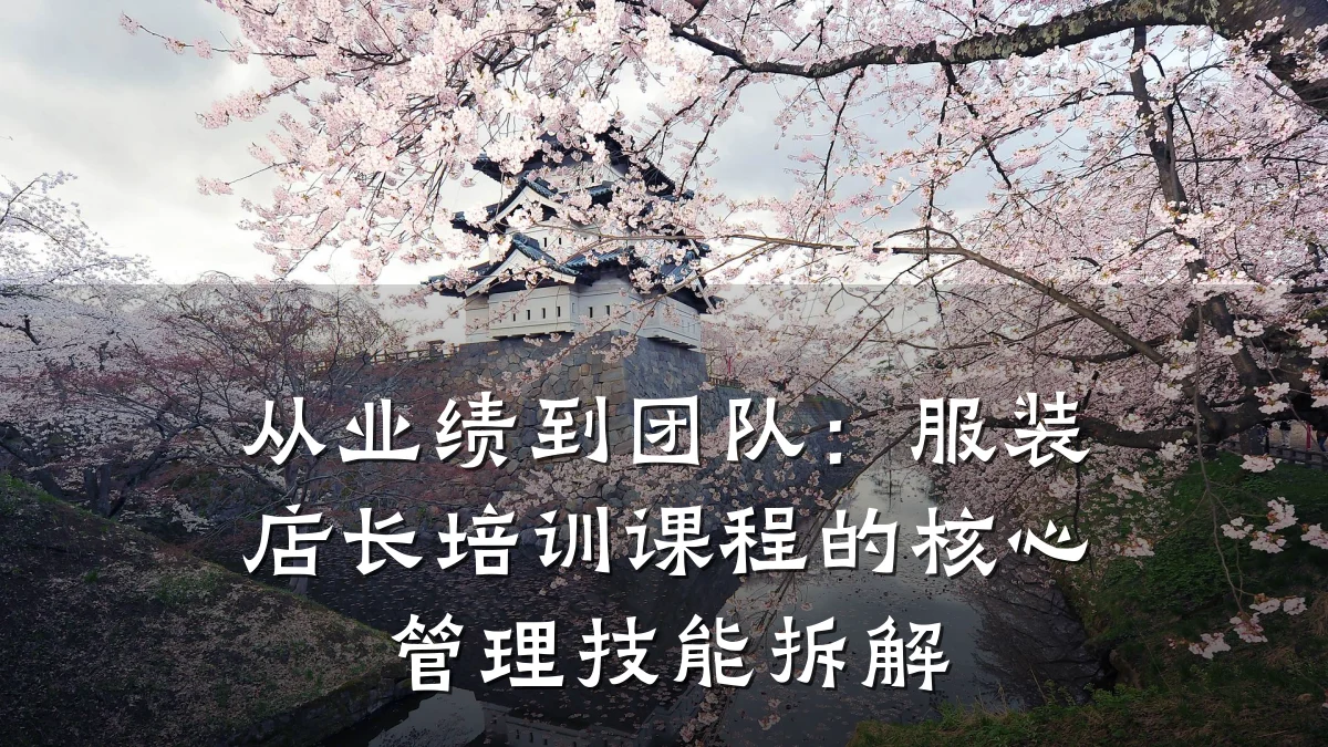 从业绩到团队：服装店长培训课程的核心管理技能拆解