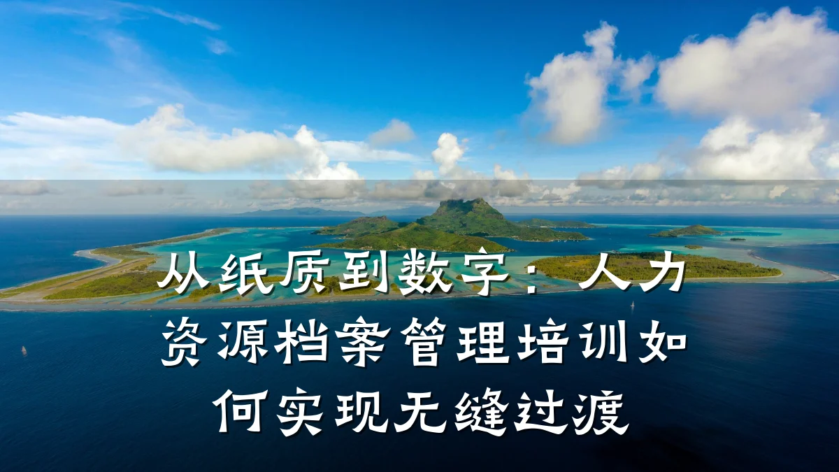 从纸质到数字:人力资源档案管理培训如何实现无缝过渡