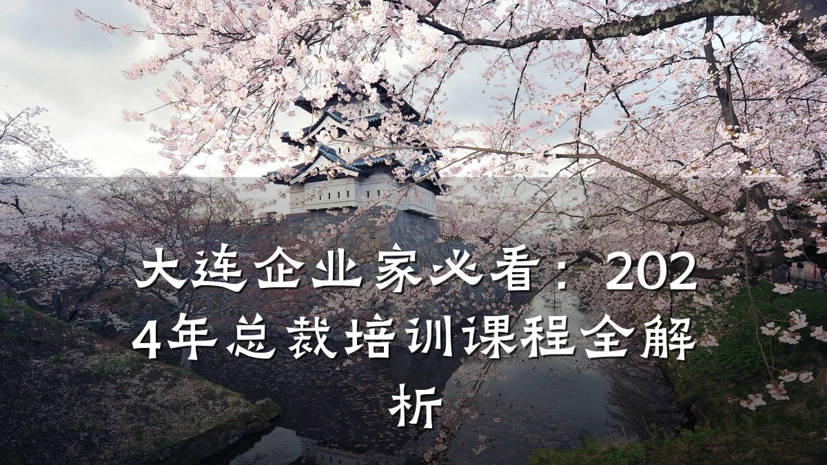 大连企业家必看:2024年总裁培训课程全解析