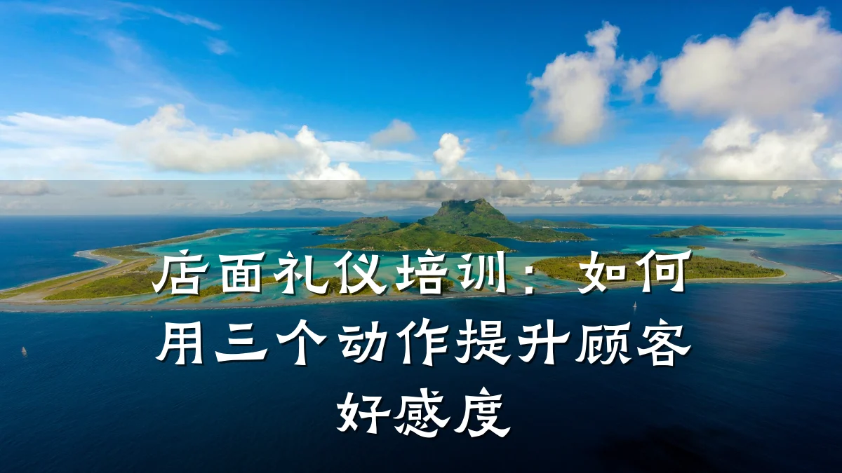 店面礼仪培训:如何用三个动作提升顾客好感度