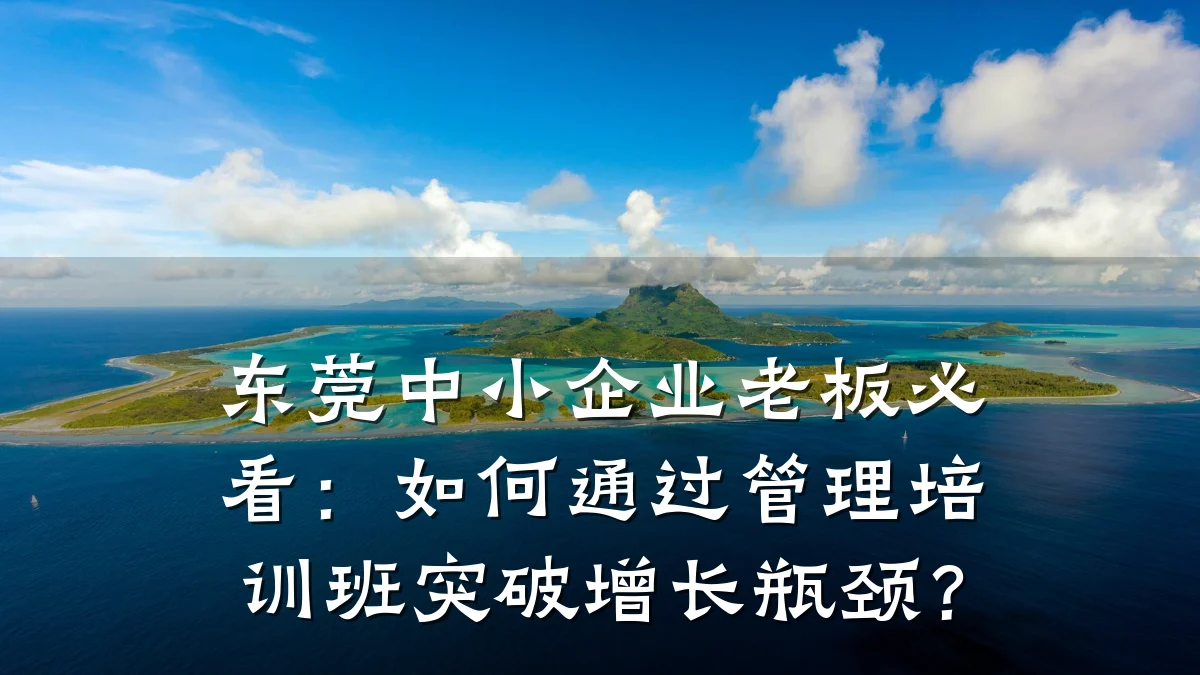 东莞中小企业老板必看:如何通过管理培训班突破增长瓶颈?