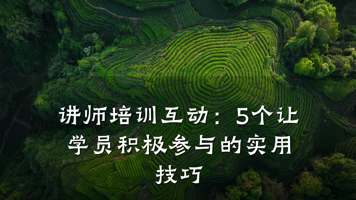 讲师培训互动:5个让学员积极参与的实用技巧